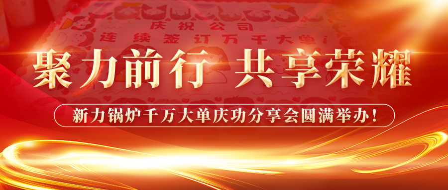 聚力前行，共享榮耀——新力鍋爐千萬大單慶功分享會圓滿舉辦！